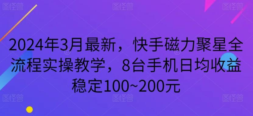 2024年3月最新，快手磁力聚星全流程实操教学，8台手机日均收益稳定100~200元【揭秘】-灼光资源宝库