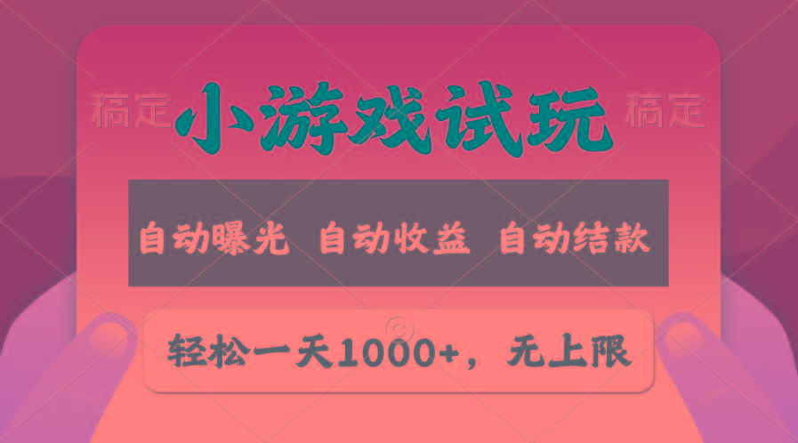 轻松日入1000+，小游戏试玩，收益无上限，全新市场！-灼光资源宝库