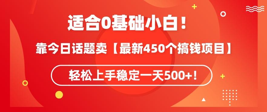靠今日话题玩法卖【最新450个搞钱玩法合集】，轻松上手稳定一天500+【揭秘】-灼光资源宝库