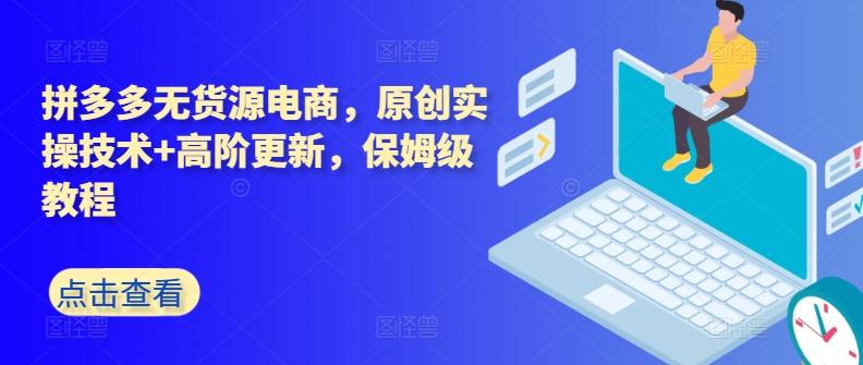 拼多多无货源电商，原创实操技术+高阶更新，保姆级教程-资源宝库