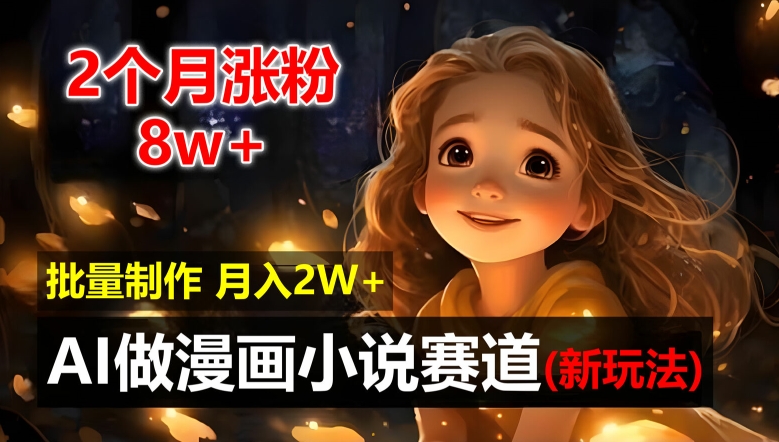 2个月涨粉8w，新玩法AI自动化做漫画小说赛道，操作简单可批量制作，新手小白轻松月入2W【揭秘】-灼光资源宝库