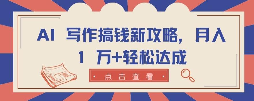 AI 写作搞钱新攻略，月入 1 万+轻松达成【揭秘】-灼光资源宝库