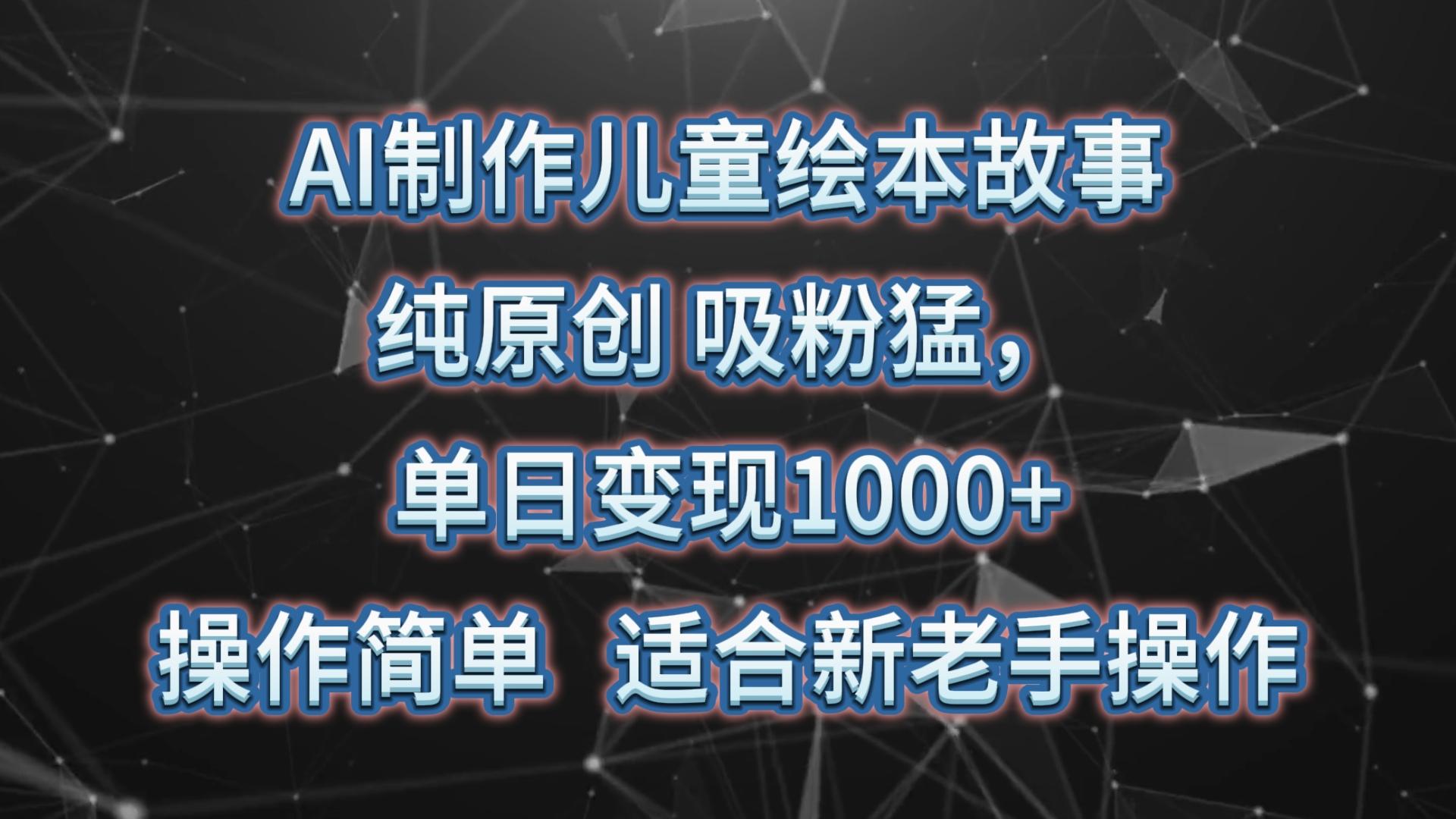 AI制作儿童绘本故事，纯原创，吸粉猛，单日变现1000+，操作简单，适合新老手操作-灼光资源宝库