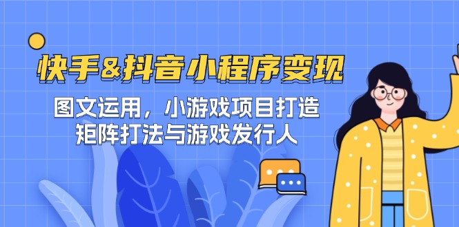 快手&抖音-小程序变现 图文运用/小游戏项目打造/矩阵打法与游戏发行人-灼光资源宝库