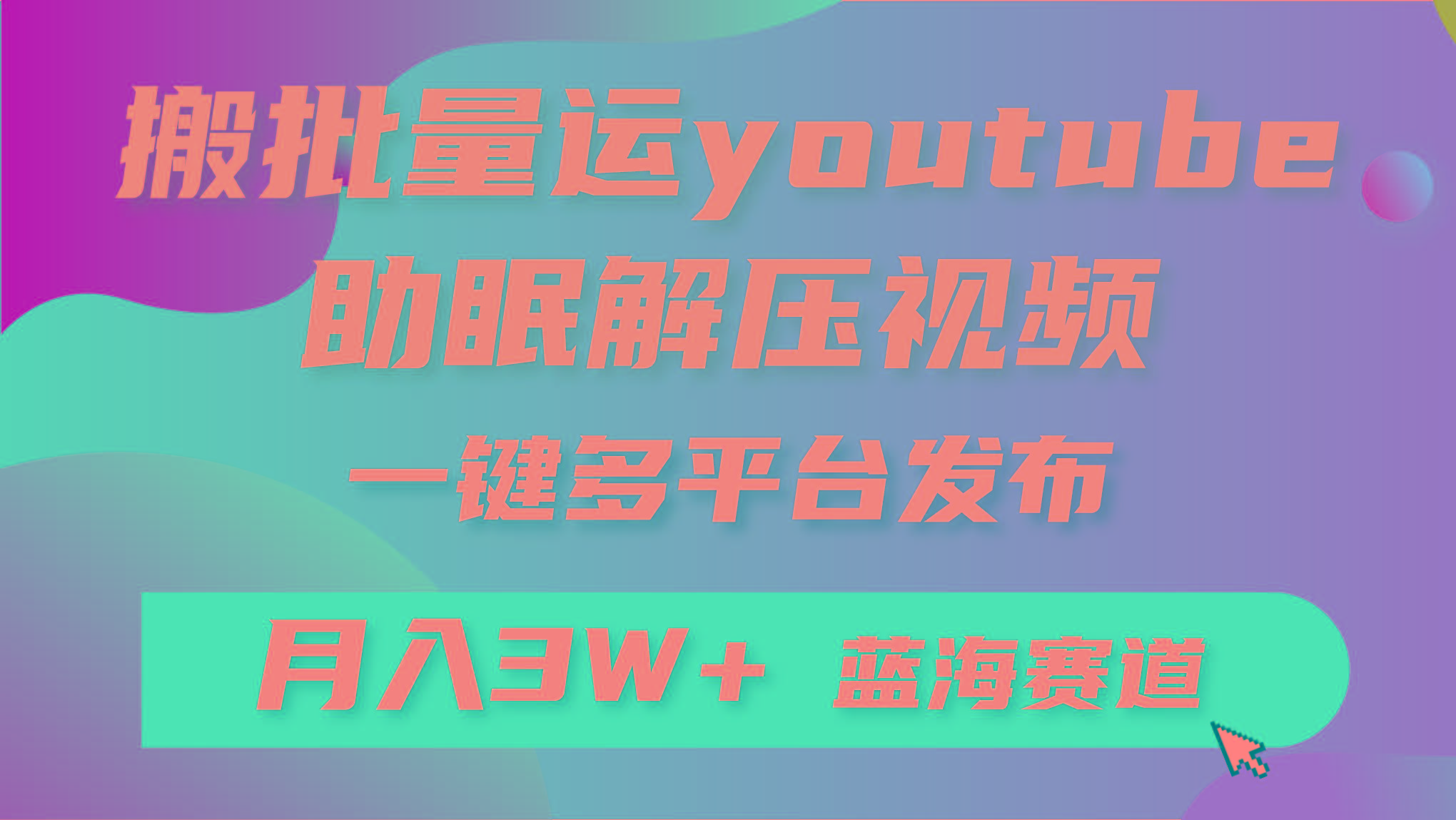 (9727期)批量搬运YouTube解压助眠视频 一键多平台发布 月入2W+-灼光资源宝库