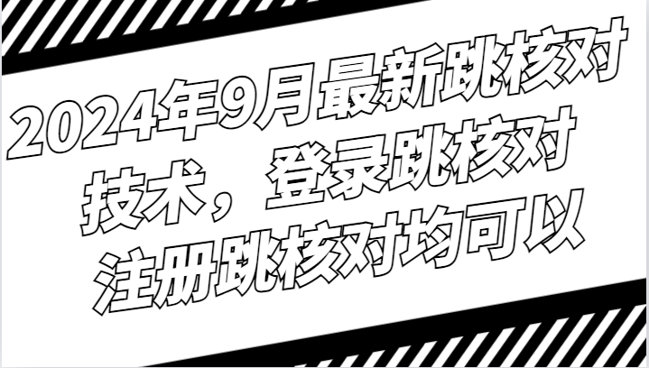 2024年9月最新跳核对技术，登录跳核对，注册跳核对均可以-灼光资源宝库