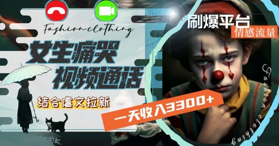 一天收入3300+，用女生痛哭视频通话结合虐文拉新，刷爆平台情感流量【揭秘】-灼光资源宝库