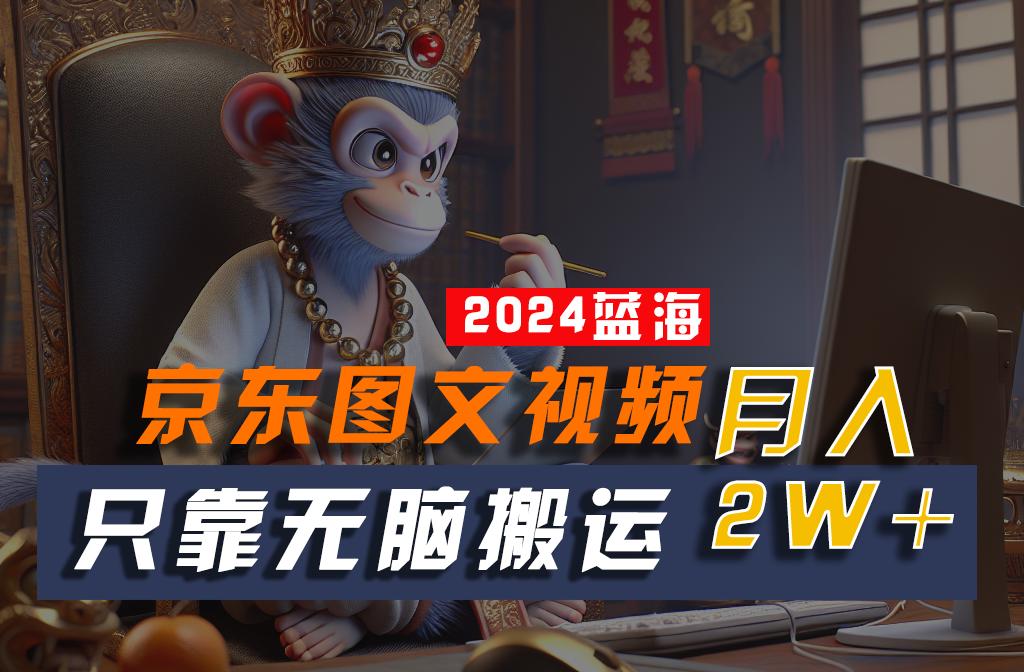 2024最新蓝海项目，只靠无脑搬运，不需要剪辑，有手就会，京东图文视频，每月亲测2w+-蘑菇资源宝库