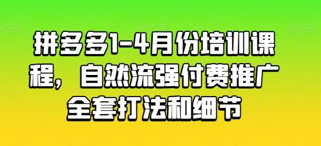 拼多多1-4月份培训课程，自然流强付费推广全套打法和细节-灼光资源宝库