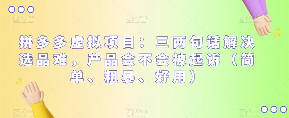 拼多多虚拟项目：三两句话解决选品难，产品会不会被起诉（简单、粗暴、好用）-灼光资源宝库