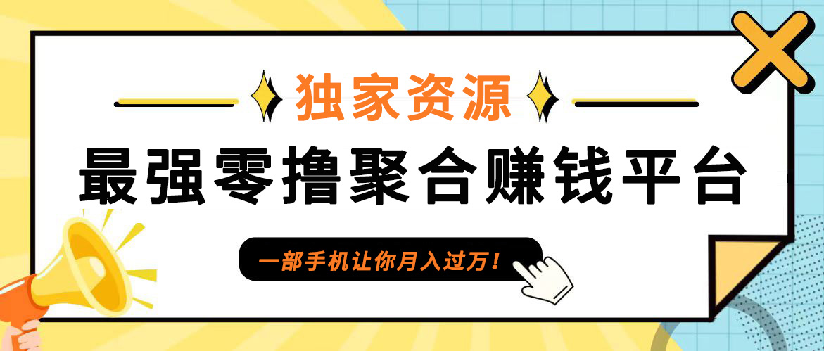 【首码】最强0撸聚合赚钱平台(独家资源),单日单机100+，代理对接，扶持置顶-灼光资源宝库