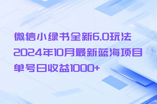 微信小绿书全新6.0玩法，2024年10月最新蓝海项目，单号日收益1000+-灼光资源宝库