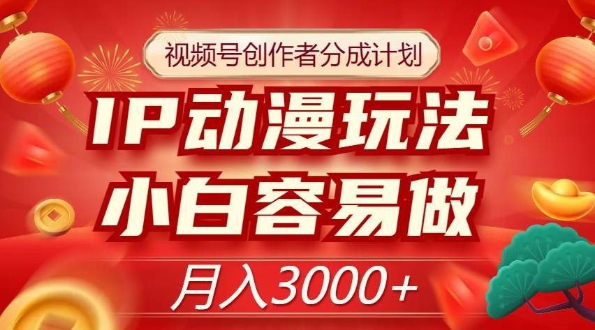 视频号创作者分成计划，IP动漫玩法，小白容易做，月入3000+【揭秘】-灼光资源宝库