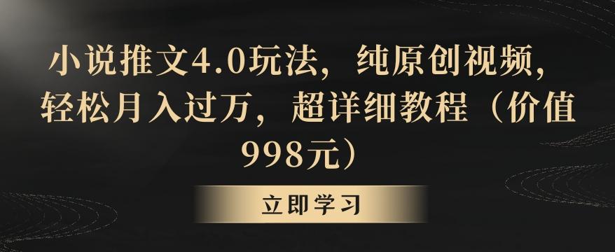 小说推文4.0玩法，纯原创视频，轻松月入过万，超详细教程(价值998元)【揭秘】-灼光资源宝库