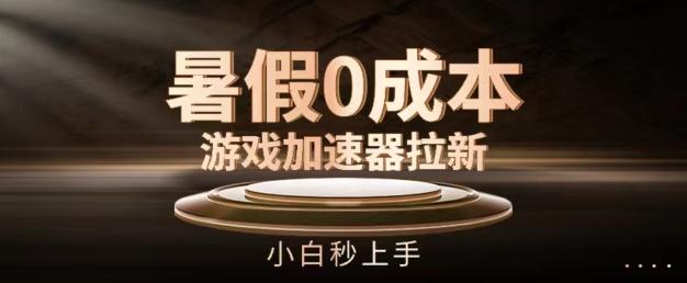 暑假0成本游戏加速器拉新，小白秒上手，无需投资【揭秘】-灼光资源宝库