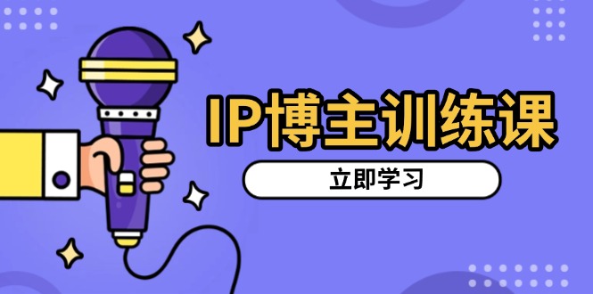 IP博主训练课，定位账号，推荐热门赛道，搭建涨粉架构，拍出更吸粉视频-灼光资源宝库