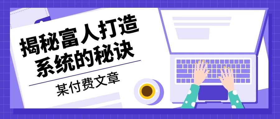 某付费文章：《揭秘富人打造系统的秘诀》-灼光资源宝库