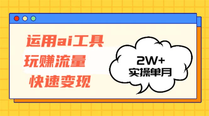 运用AI工具玩赚流量快速变现 实操单月2w+-灼光资源宝库