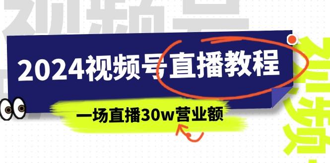 2024视频号直播教程：视频号如何赚钱详细教学，一场直播30w营业额(37节-灼光资源宝库