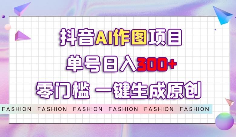 抖音AI作图项目，0门槛单号日入300+，一键生成原创图文【揭秘】-蘑菇资源宝库