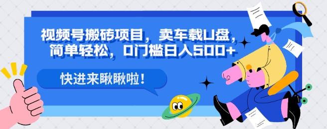 视频号搬砖项目，卖车载U盘，简单轻松，0门槛日入500+-灼光资源宝库