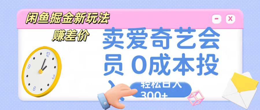 咸鱼掘金新玩法 赚差价 卖爱奇艺会员 0成本投入 轻松日收入300+-蘑菇资源宝库