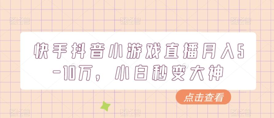 快手抖音小游戏直播月入5-10万，小白秒变大神-灼光资源宝库