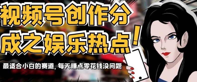 视频号创作分成之娱乐热点，最适合小白的赛道，每天赚点零花钱没问题【揭秘】-灼光资源宝库