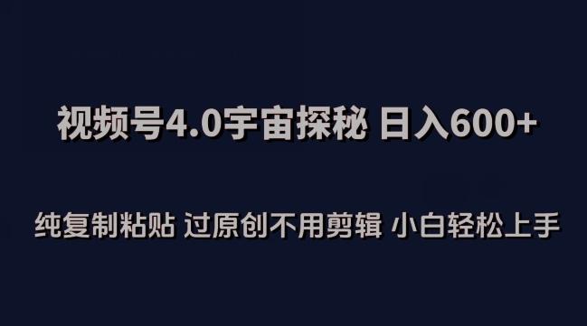 视频号4.0宇宙探秘，日入600多纯复制粘贴过原创不用剪辑小白轻松操作【揭秘】-灼光资源宝库