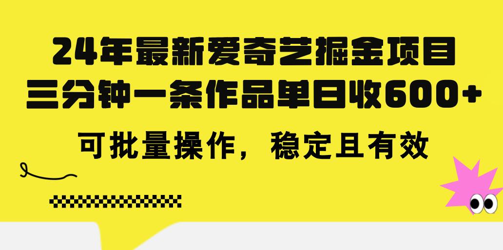 24年 最新爱奇艺掘金项目，三分钟一条作品单日收600+，可批量操作，稳…-灼光资源宝库