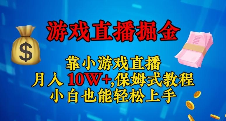 靠小游戏直播，日入3000+，保姆式教程，小白也能轻松上手【揭秘】-灼光资源宝库