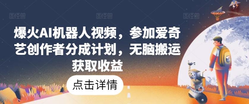 爆火AI机器人视频，参加爱奇艺创作者分成计划，无脑搬运获取收益【揭秘】-灼光资源宝库