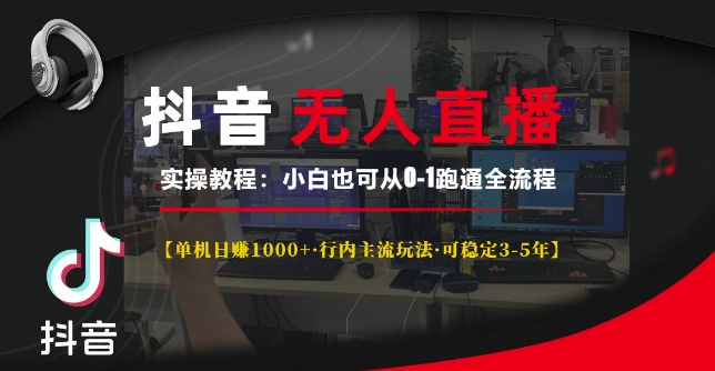 抖音无人直播实操教程【单机日入1k+行内主流玩法可稳定3-5年】小白也可从0-1跑通全流程【揭秘】-灼光资源宝库