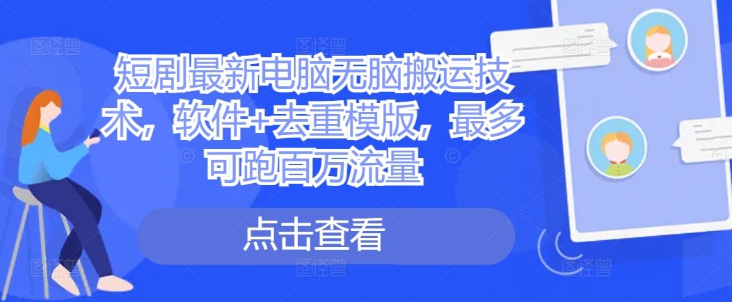 短剧最新电脑无脑搬运技术,软件+去重模版,最多可跑百万流量-灼光资源宝库