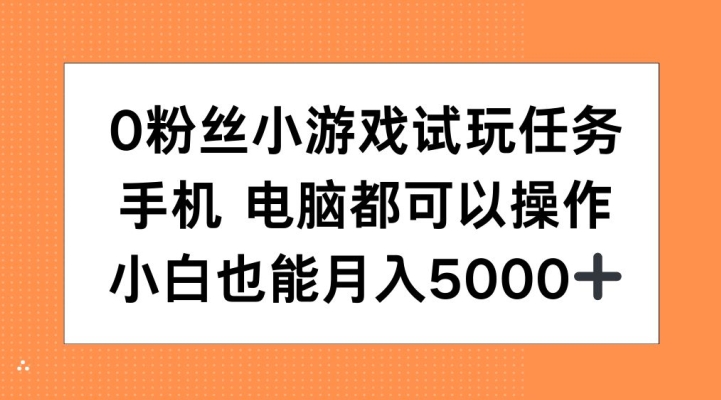 0粉丝小游戏试玩任务，手机电脑都可以操作，小白也能月入5000+【揭秘】-灼光资源宝库