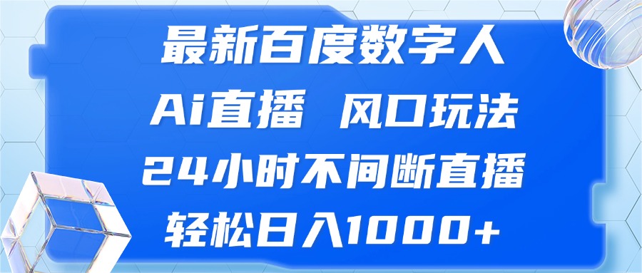 最新百度数字人Ai直播，风口玩法，24小时不间断直播，轻松日入1000+-灼光资源宝库