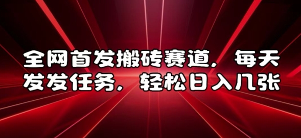 全网首发搬砖赛道，每天发发任务，轻松日入几张【揭秘】-灼光资源宝库