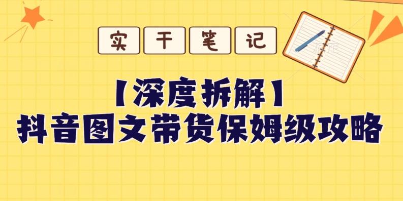 【深度拆解】抖音图文带货保姆级攻略，时间成本很低，每天做6张图-灼光资源宝库