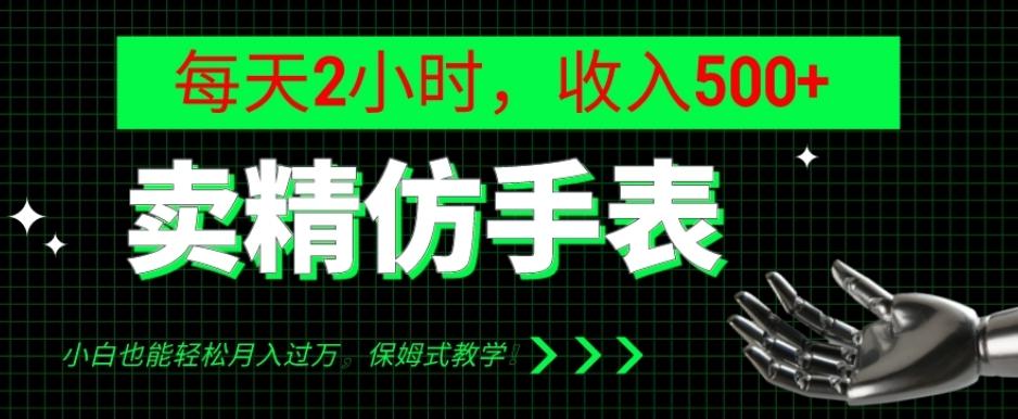 卖精仿手表，每天2小时，收入500+，小白也能轻松月入过万，保姆式教学！-灼光资源宝库