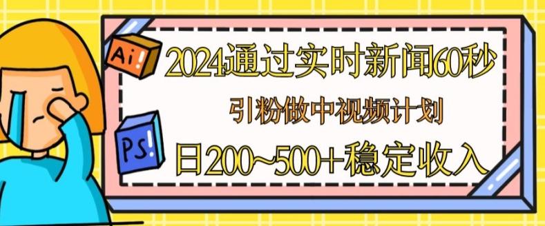 2024通过实时新闻60秒，引粉做中视频计划或者流量主，日几张稳定收入【揭秘】-灼光资源宝库