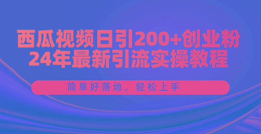 西瓜视频日引200+创业粉，24年最新引流实操教程，简单好落地，轻松上手-蘑菇资源宝库