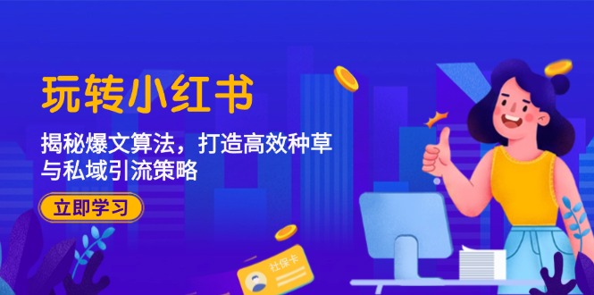 玩转小红书：揭秘爆文算法，打造高效种草与私域引流策略-灼光资源宝库