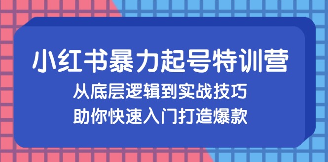 小红书暴力起号训练营，从底层逻辑到实战技巧，助你快速入门打造爆款-灼光资源宝库