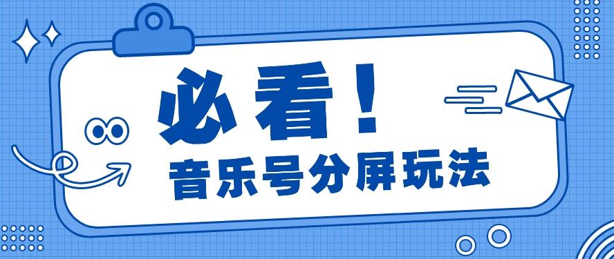 音乐号分屏玩法，疯狂涨粉，多种拓展变现方式月收入过万【视频教程】-灼光资源宝库