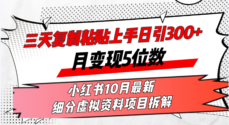 三天复制粘贴上手日引300+月变现5位数小红书10月最新 细分虚拟资料项目...-灼光资源宝库