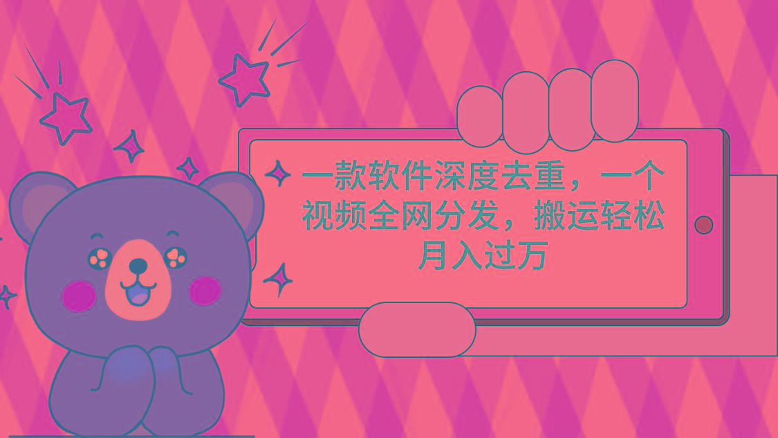 一款软件深度去重，一个视频全网分发，搬运轻松月入过万-灼光资源宝库