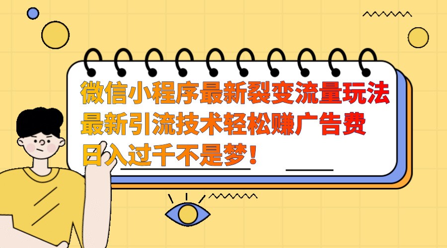 微信小程序最新裂变流量玩法，时间自由收益高轻松赚广告费，日入过千不是梦！-灼光资源宝库