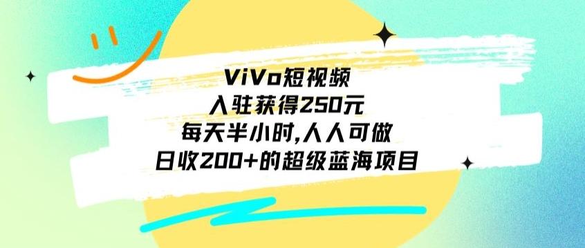 ViVo短视频，入驻获得250元，每天半小时，日收200+的超级蓝海项目，人人可做-灼光资源宝库