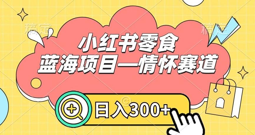 小红书零食蓝海项目—情怀赛道，0门槛，日入300+【揭秘】-蘑菇资源宝库