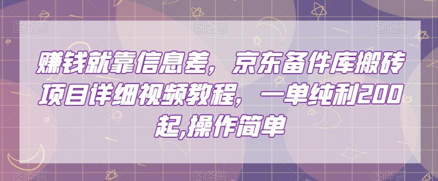 赚钱就靠信息差，京东备件库搬砖项目详细视频教程，一单纯利200，操作简单【揭秘】-灼光资源宝库